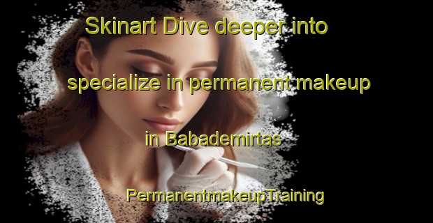 Skinart Dive deeper into specialize in permanent makeup in Babademirtas | #PermanentmakeupTraining #PermanentmakeupClasses #SkinartTraining-Turkey