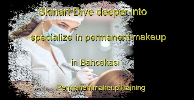 Skinart Dive deeper into specialize in permanent makeup in Bahcekasi | #PermanentmakeupTraining #PermanentmakeupClasses #SkinartTraining-Turkey