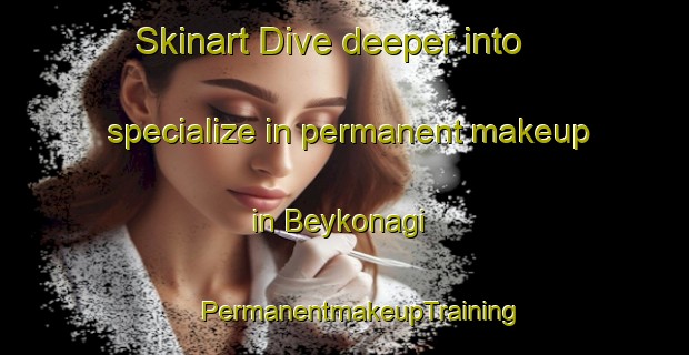 Skinart Dive deeper into specialize in permanent makeup in Beykonagi | #PermanentmakeupTraining #PermanentmakeupClasses #SkinartTraining-Turkey