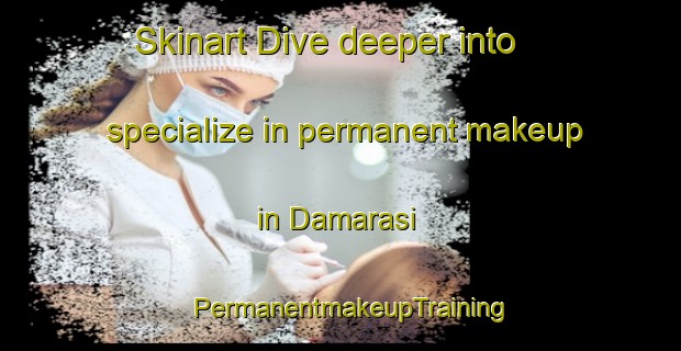 Skinart Dive deeper into specialize in permanent makeup in Damarasi | PermanentmakeupTraining | PermanentmakeupClasses | SkinartTraining-Turkey