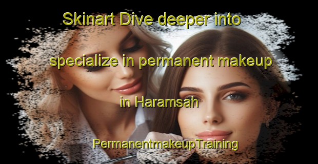 Skinart Dive deeper into specialize in permanent makeup in Haramsah | #PermanentmakeupTraining #PermanentmakeupClasses #SkinartTraining-Turkey