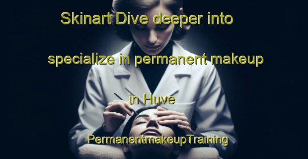 Skinart Dive deeper into specialize in permanent makeup in Huve | PermanentmakeupTraining | PermanentmakeupClasses | SkinartTraining-Turkey