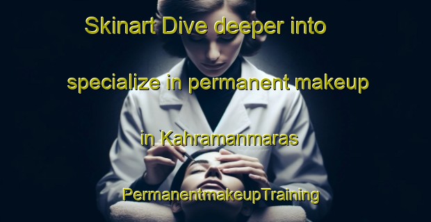 Skinart Dive deeper into specialize in permanent makeup in Kahramanmaras | PermanentmakeupTraining | PermanentmakeupClasses | SkinartTraining-Turkey