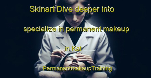 Skinart Dive deeper into specialize in permanent makeup in Kat | PermanentmakeupTraining | PermanentmakeupClasses | SkinartTraining-Turkey