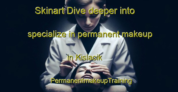 Skinart Dive deeper into specialize in permanent makeup in Kislacik | PermanentmakeupTraining | PermanentmakeupClasses | SkinartTraining-Turkey