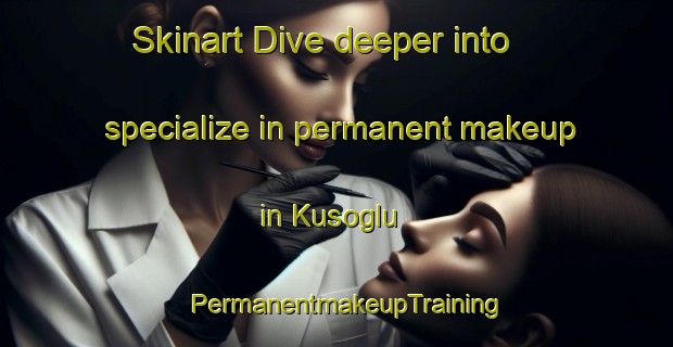 Skinart Dive deeper into specialize in permanent makeup in Kusoglu | PermanentmakeupTraining | PermanentmakeupClasses | SkinartTraining-Turkey