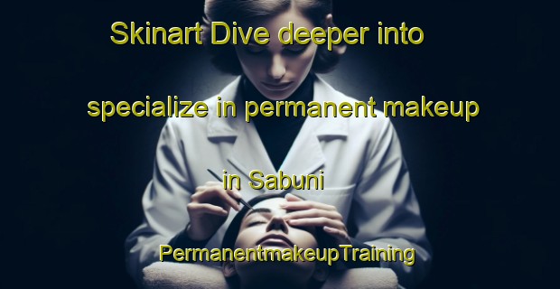 Skinart Dive deeper into specialize in permanent makeup in Sabuni | PermanentmakeupTraining | PermanentmakeupClasses | SkinartTraining-Turkey