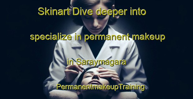 Skinart Dive deeper into specialize in permanent makeup in Saraymagara | #PermanentmakeupTraining #PermanentmakeupClasses #SkinartTraining-Turkey