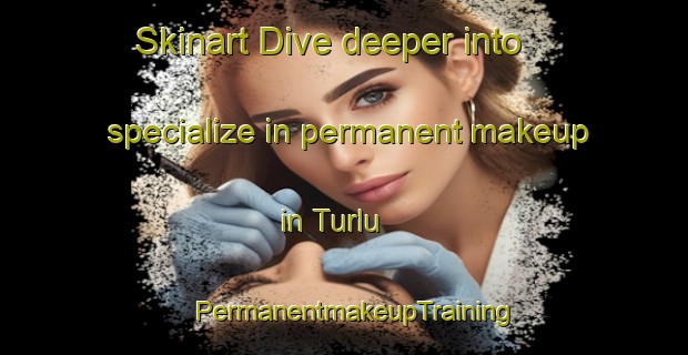 Skinart Dive deeper into specialize in permanent makeup in Turlu | PermanentmakeupTraining | PermanentmakeupClasses | SkinartTraining-Turkey