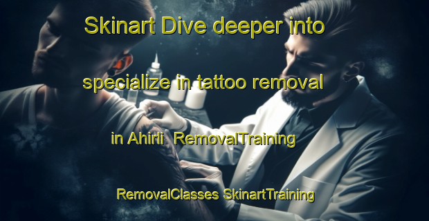 Skinart Dive deeper into specialize in tattoo removal in Ahirli | #RemovalTraining #RemovalClasses #SkinartTraining-Turkey