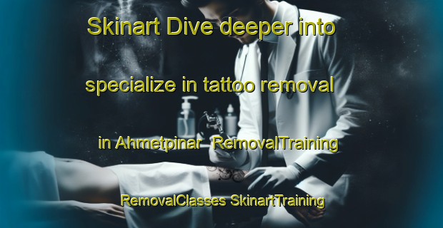 Skinart Dive deeper into specialize in tattoo removal in Ahmetpinar | #RemovalTraining #RemovalClasses #SkinartTraining-Turkey