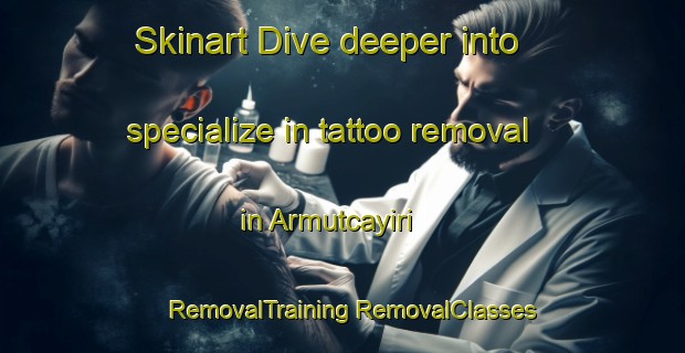 Skinart Dive deeper into specialize in tattoo removal in Armutcayiri | #RemovalTraining #RemovalClasses #SkinartTraining-Turkey