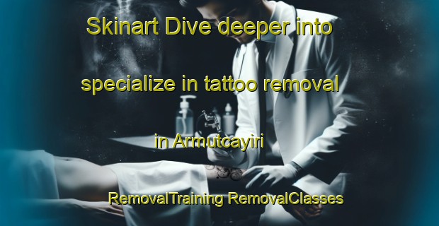 Skinart Dive deeper into specialize in tattoo removal in Armutcayiri | #RemovalTraining #RemovalClasses #SkinartTraining-Turkey