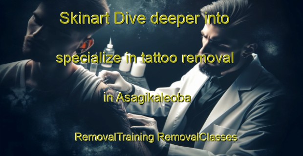 Skinart Dive deeper into specialize in tattoo removal in Asagikaleoba | #RemovalTraining #RemovalClasses #SkinartTraining-Turkey