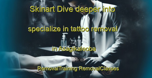 Skinart Dive deeper into specialize in tattoo removal in Asagikaleoba | #RemovalTraining #RemovalClasses #SkinartTraining-Turkey