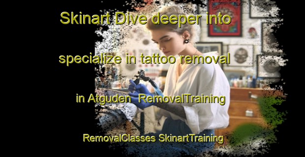 Skinart Dive deeper into specialize in tattoo removal in Atguden | #RemovalTraining #RemovalClasses #SkinartTraining-Turkey