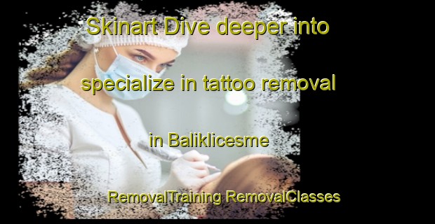 Skinart Dive deeper into specialize in tattoo removal in Baliklicesme | #RemovalTraining #RemovalClasses #SkinartTraining-Turkey