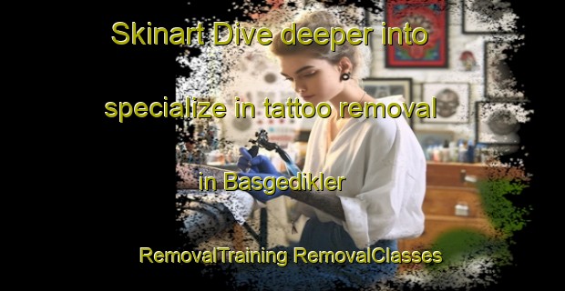 Skinart Dive deeper into specialize in tattoo removal in Basgedikler | #RemovalTraining #RemovalClasses #SkinartTraining-Turkey