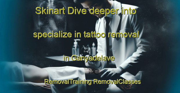 Skinart Dive deeper into specialize in tattoo removal in Ganyadelave | #RemovalTraining #RemovalClasses #SkinartTraining-Turkey