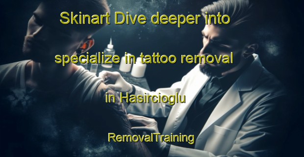 Skinart Dive deeper into specialize in tattoo removal in Hasircioglu | RemovalTraining | RemovalClasses | SkinartTraining-Turkey