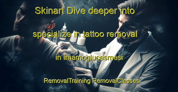 Skinart Dive deeper into specialize in tattoo removal in Imamoglucesmesi | #RemovalTraining #RemovalClasses #SkinartTraining-Turkey