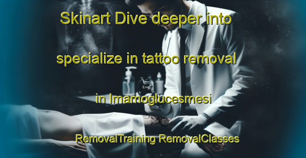 Skinart Dive deeper into specialize in tattoo removal in Imamoglucesmesi | #RemovalTraining #RemovalClasses #SkinartTraining-Turkey