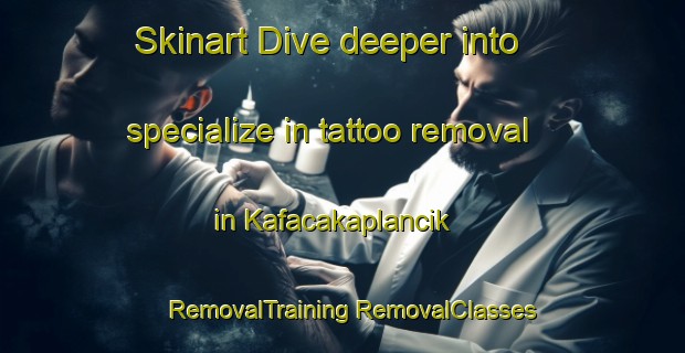 Skinart Dive deeper into specialize in tattoo removal in Kafacakaplancik | #RemovalTraining #RemovalClasses #SkinartTraining-Turkey