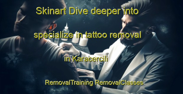 Skinart Dive deeper into specialize in tattoo removal in Karacercili | #RemovalTraining #RemovalClasses #SkinartTraining-Turkey