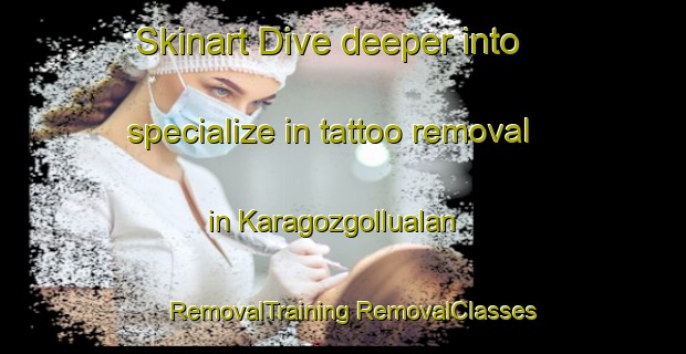 Skinart Dive deeper into specialize in tattoo removal in Karagozgollualan | #RemovalTraining #RemovalClasses #SkinartTraining-Turkey