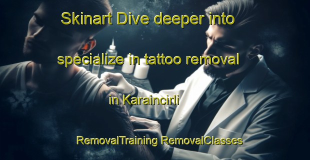 Skinart Dive deeper into specialize in tattoo removal in Karaincirli | #RemovalTraining #RemovalClasses #SkinartTraining-Turkey