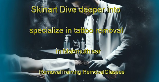 Skinart Dive deeper into specialize in tattoo removal in Mahmuthisar | #RemovalTraining #RemovalClasses #SkinartTraining-Turkey