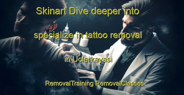 Skinart Dive deeper into specialize in tattoo removal in Uclerkayasi | #RemovalTraining #RemovalClasses #SkinartTraining-Turkey