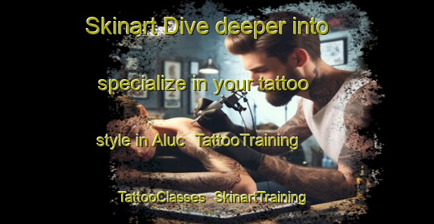Skinart Dive deeper into specialize in your tattoo style in Aluc | TattooTraining | TattooClasses | SkinartTraining-Turkey