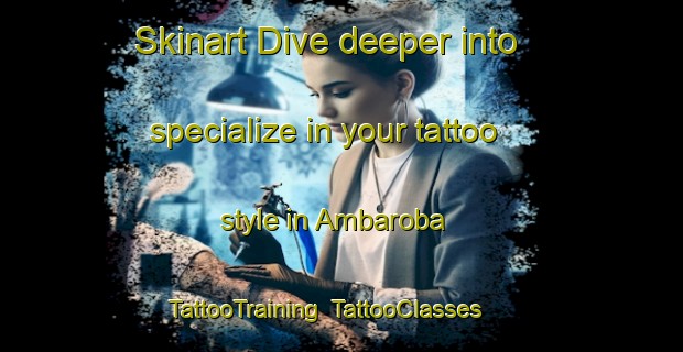 Skinart Dive deeper into specialize in your tattoo style in Ambaroba | TattooTraining | TattooClasses | SkinartTraining-Turkey