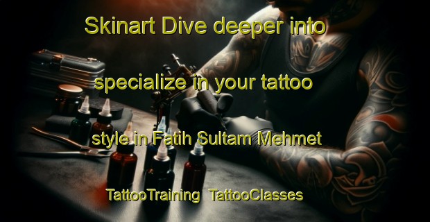 Skinart Dive deeper into specialize in your tattoo style in Fatih Sultam Mehmet | TattooTraining | TattooClasses | SkinartTraining-Turkey