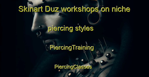 Skinart Duz workshops on niche piercing styles | PiercingTraining | PiercingClasses | SkinartTraining-Turkey