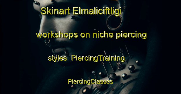 Skinart Elmaliciftligi workshops on niche piercing styles | #PiercingTraining #PiercingClasses #SkinartTraining-Turkey