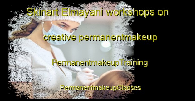 Skinart Elmayani workshops on creative permanentmakeup | PermanentmakeupTraining | PermanentmakeupClasses | SkinartTraining-Turkey