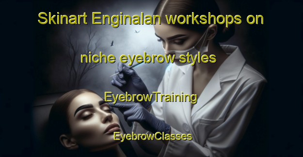 Skinart Enginalan workshops on niche eyebrow styles | EyebrowTraining | EyebrowClasses | SkinartTraining-Turkey