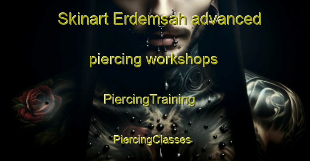 Skinart Erdemsah advanced piercing workshops | PiercingTraining | PiercingClasses | SkinartTraining-Turkey