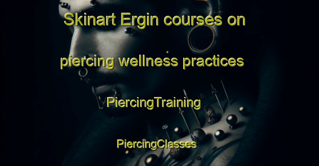 Skinart Ergin courses on piercing wellness practices | PiercingTraining | PiercingClasses | SkinartTraining-Turkey