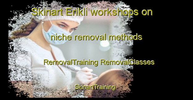 Skinart Erikli workshops on niche removal methods | #RemovalTraining #RemovalClasses #SkinartTraining-Turkey