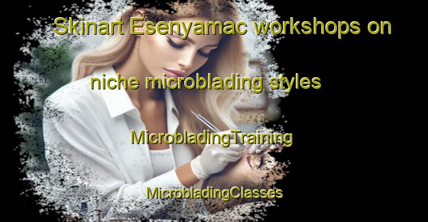 Skinart Esenyamac workshops on niche microblading styles | #MicrobladingTraining #MicrobladingClasses #SkinartTraining-Turkey