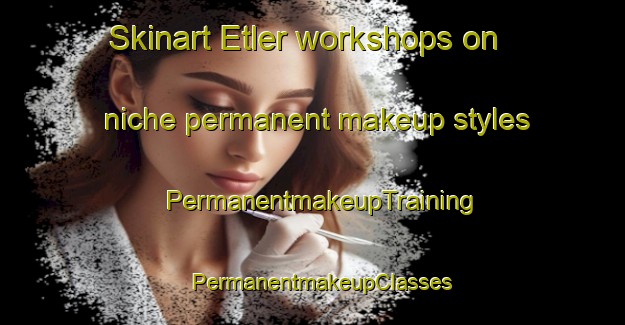 Skinart Etler workshops on niche permanent makeup styles | PermanentmakeupTraining | PermanentmakeupClasses | SkinartTraining-Turkey