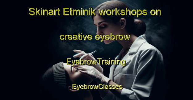 Skinart Etminik workshops on creative eyebrow | EyebrowTraining | EyebrowClasses | SkinartTraining-Turkey
