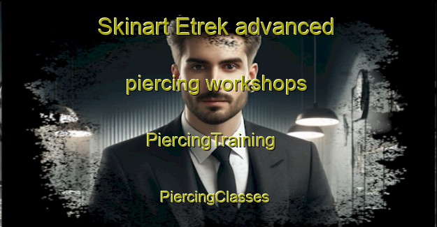 Skinart Etrek advanced piercing workshops | PiercingTraining | PiercingClasses | SkinartTraining-Turkey
