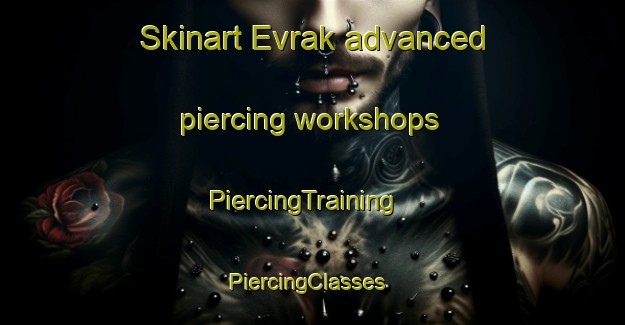Skinart Evrak advanced piercing workshops | PiercingTraining | PiercingClasses | SkinartTraining-Turkey