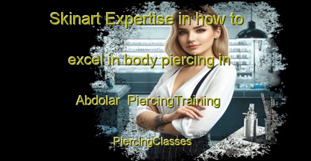 Skinart Expertise in how to excel in body piercing in Abdolar | PiercingTraining | PiercingClasses | SkinartTraining-Turkey