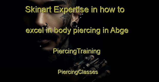 Skinart Expertise in how to excel in body piercing in Abge | PiercingTraining | PiercingClasses | SkinartTraining-Turkey