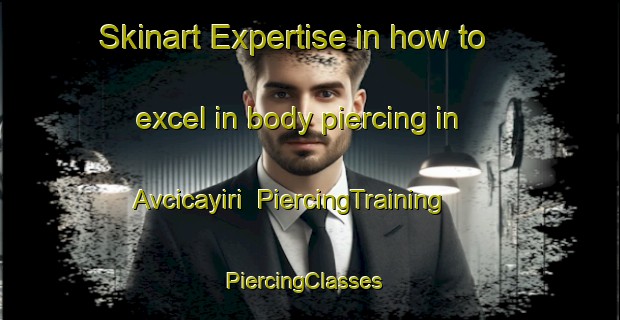 Skinart Expertise in how to excel in body piercing in Avcicayiri | PiercingTraining | PiercingClasses | SkinartTraining-Turkey